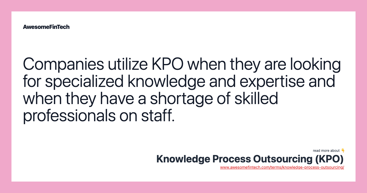 Companies utilize KPO when they are looking for specialized knowledge and expertise and when they have a shortage of skilled professionals on staff.