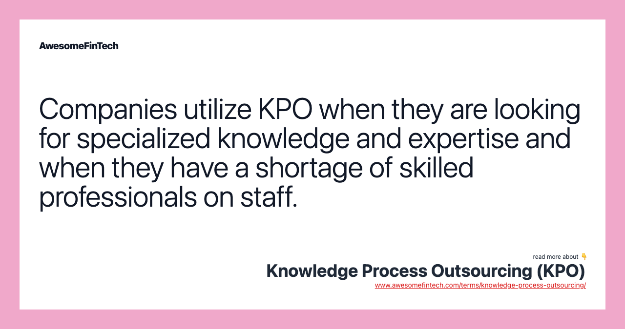 Companies utilize KPO when they are looking for specialized knowledge and expertise and when they have a shortage of skilled professionals on staff.