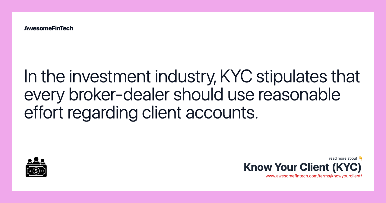 In the investment industry, KYC stipulates that every broker-dealer should use reasonable effort regarding client accounts.