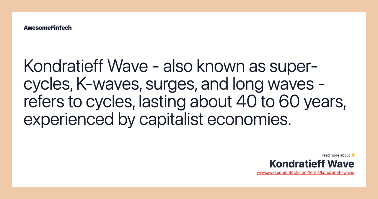 Kondratieff Wave - also known as super-cycles, K-waves, surges, and long waves - refers to cycles, lasting about 40 to 60 years, experienced by capitalist economies.