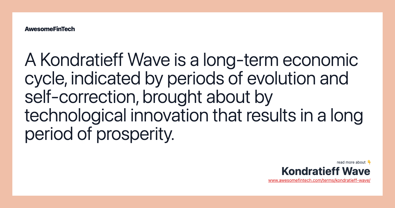 A Kondratieff Wave is a long-term economic cycle, indicated by periods of evolution and self-correction, brought about by technological innovation that results in a long period of prosperity.