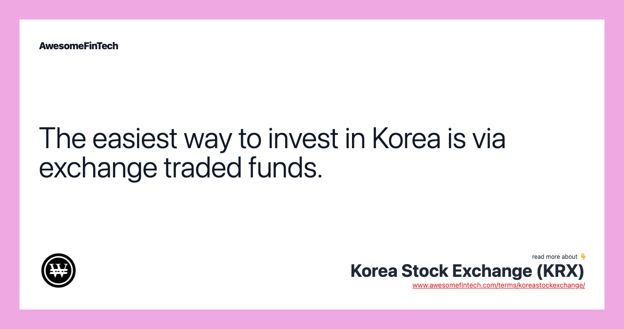The easiest way to invest in Korea is via exchange traded funds.
