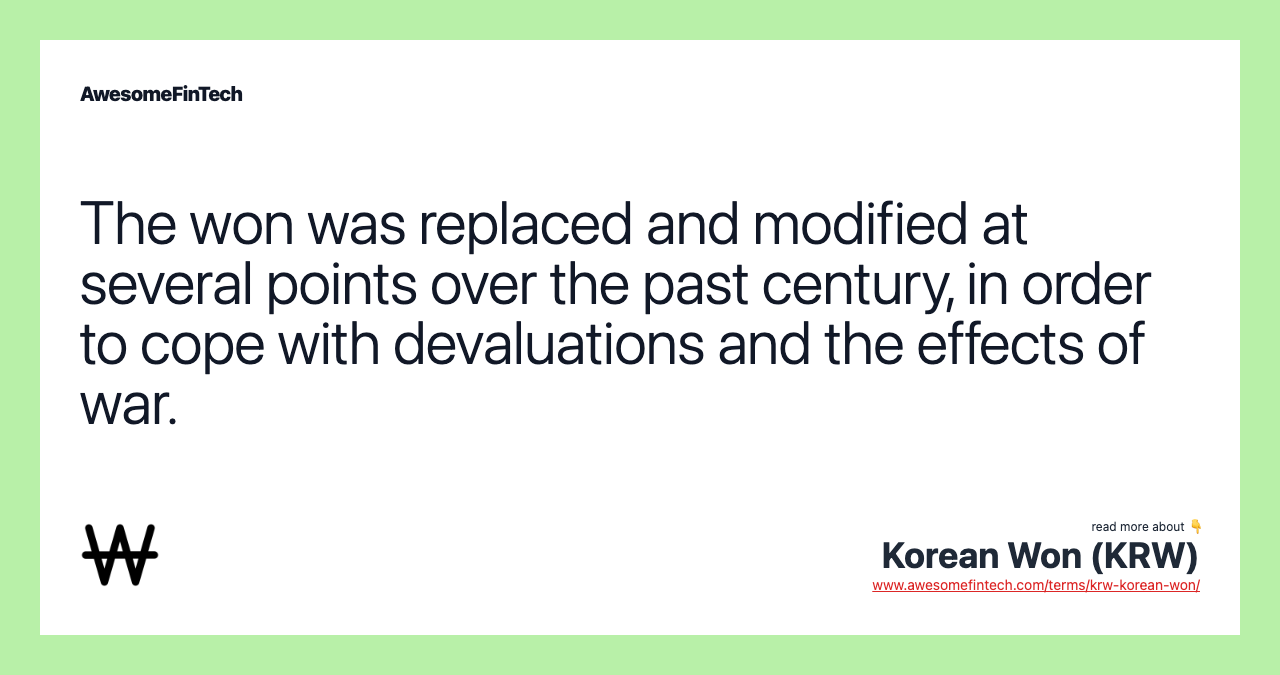 The won was replaced and modified at several points over the past century, in order to cope with devaluations and the effects of war.