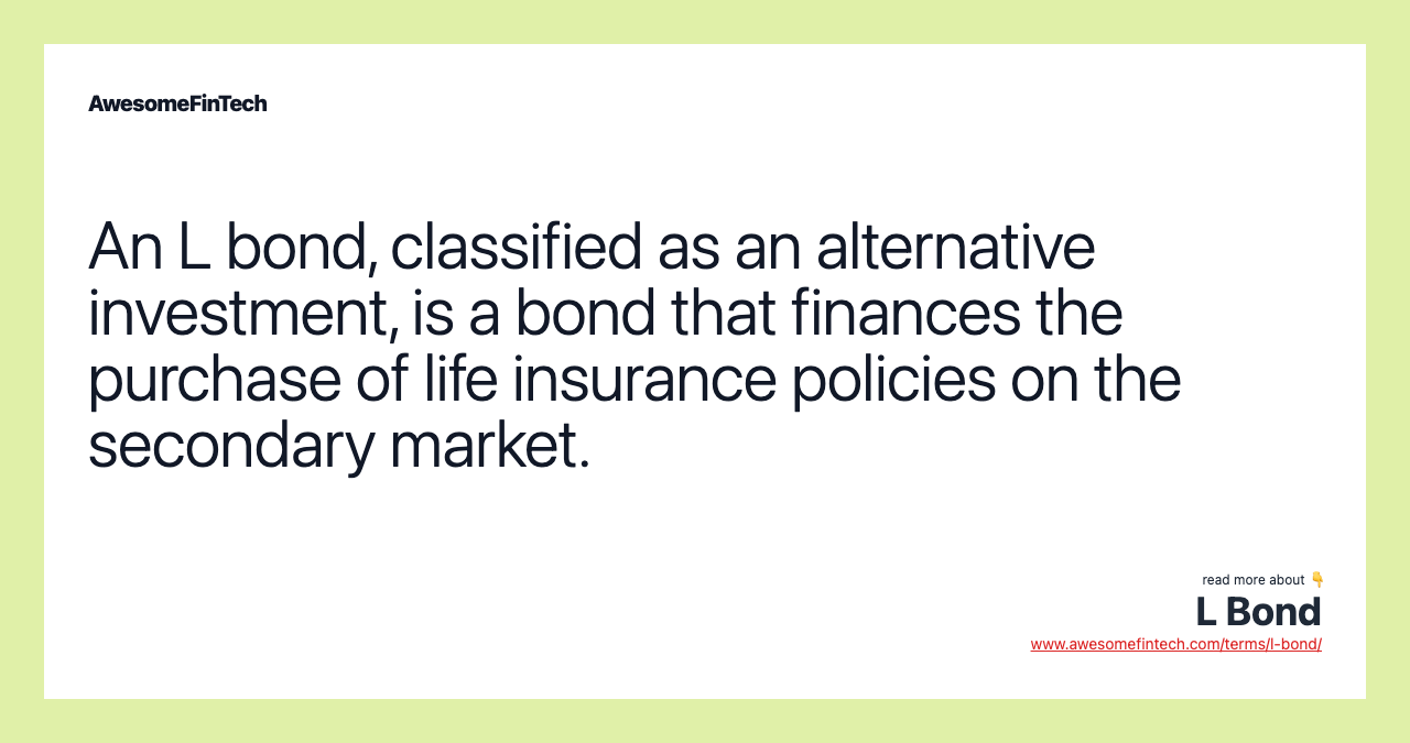 An L bond, classified as an alternative investment, is a bond that finances the purchase of life insurance policies on the secondary market.
