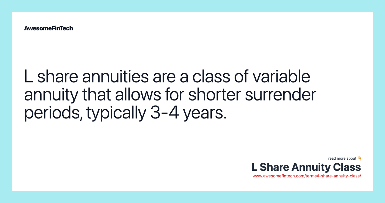 L share annuities are a class of variable annuity that allows for shorter surrender periods, typically 3-4 years.