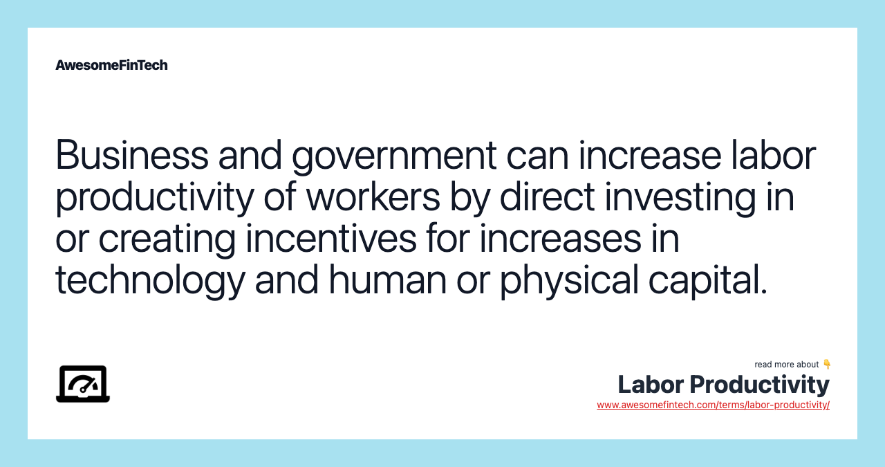 Business and government can increase labor productivity of workers by direct investing in or creating incentives for increases in technology and human or physical capital.