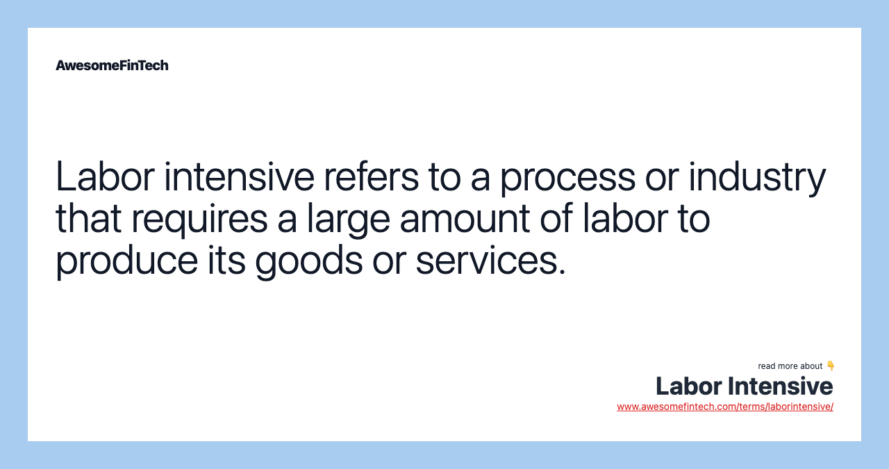 Labor intensive refers to a process or industry that requires a large amount of labor to produce its goods or services.