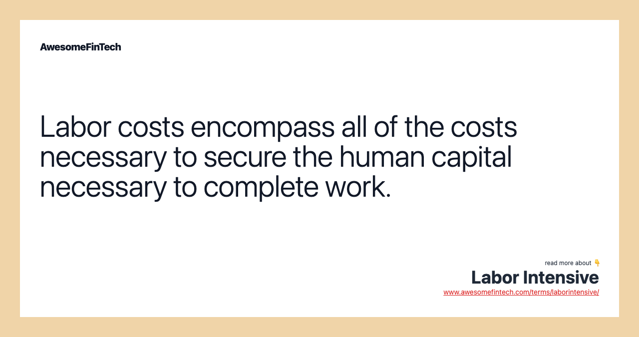 Labor costs encompass all of the costs necessary to secure the human capital necessary to complete work.