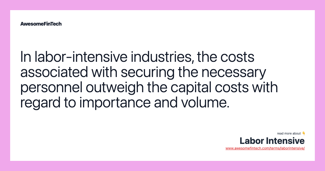 In labor-intensive industries, the costs associated with securing the necessary personnel outweigh the capital costs with regard to importance and volume.
