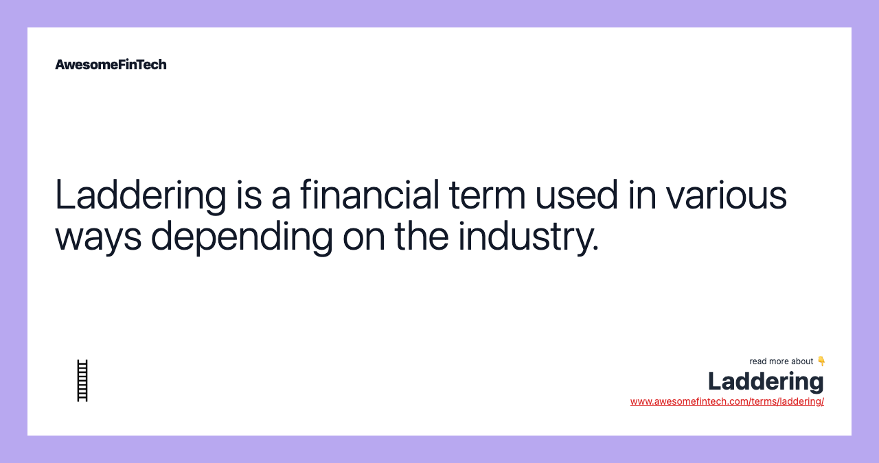Laddering is a financial term used in various ways depending on the industry.