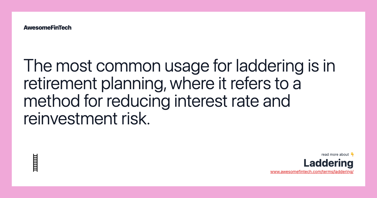 The most common usage for laddering is in retirement planning, where it refers to a method for reducing interest rate and reinvestment risk.