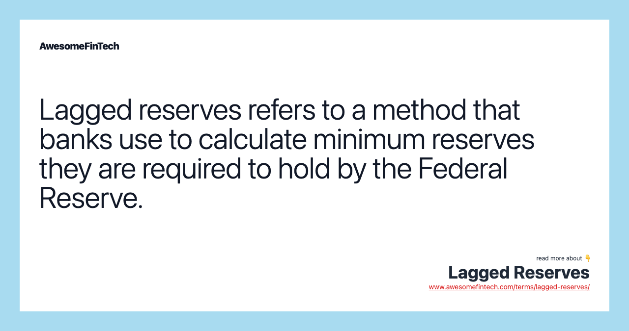 Lagged reserves refers to a method that banks use to calculate minimum reserves they are required to hold by the Federal Reserve.