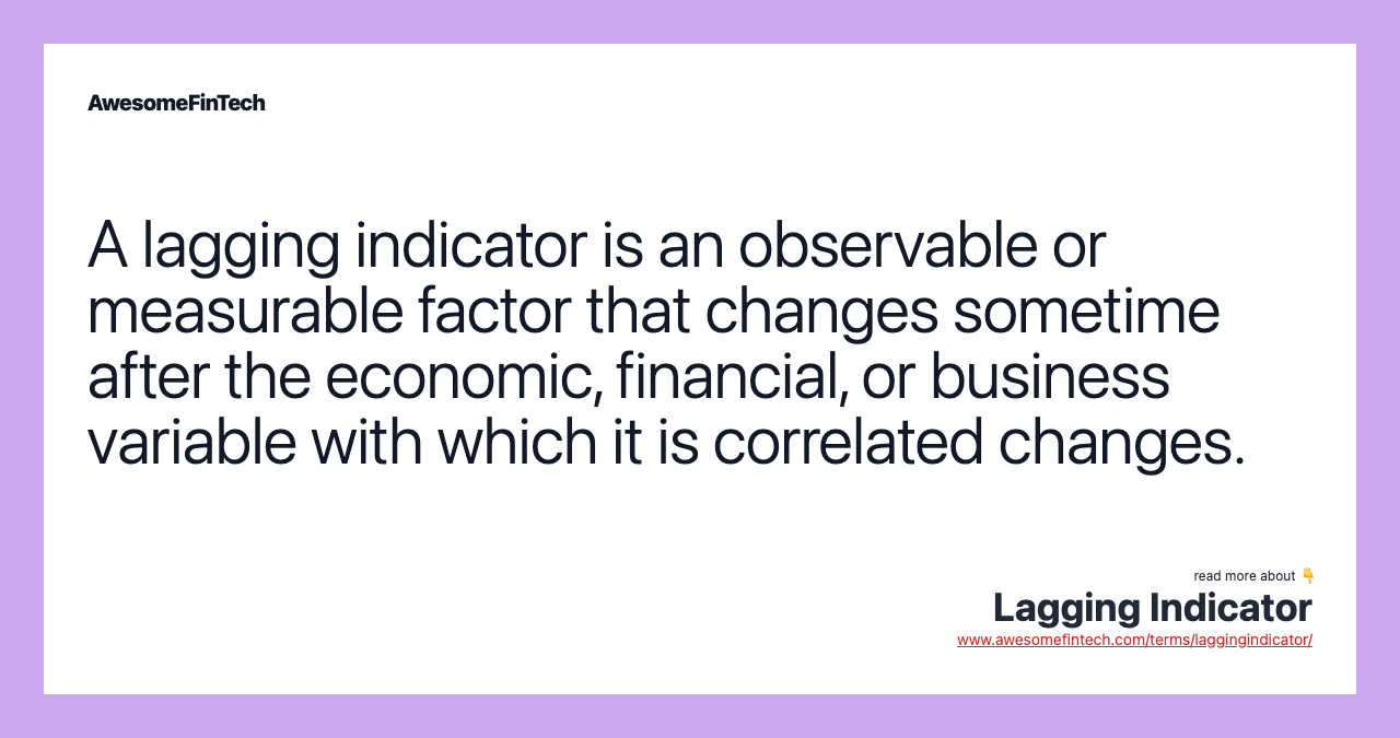 A lagging indicator is an observable or measurable factor that changes sometime after the economic, financial, or business variable with which it is correlated changes.