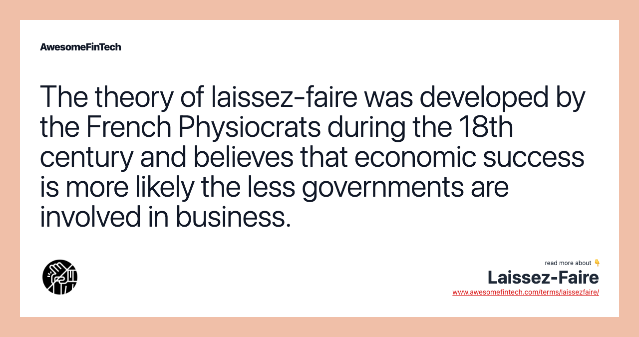 The theory of laissez-faire was developed by the French Physiocrats during the 18th century and believes that economic success is more likely the less governments are involved in business.