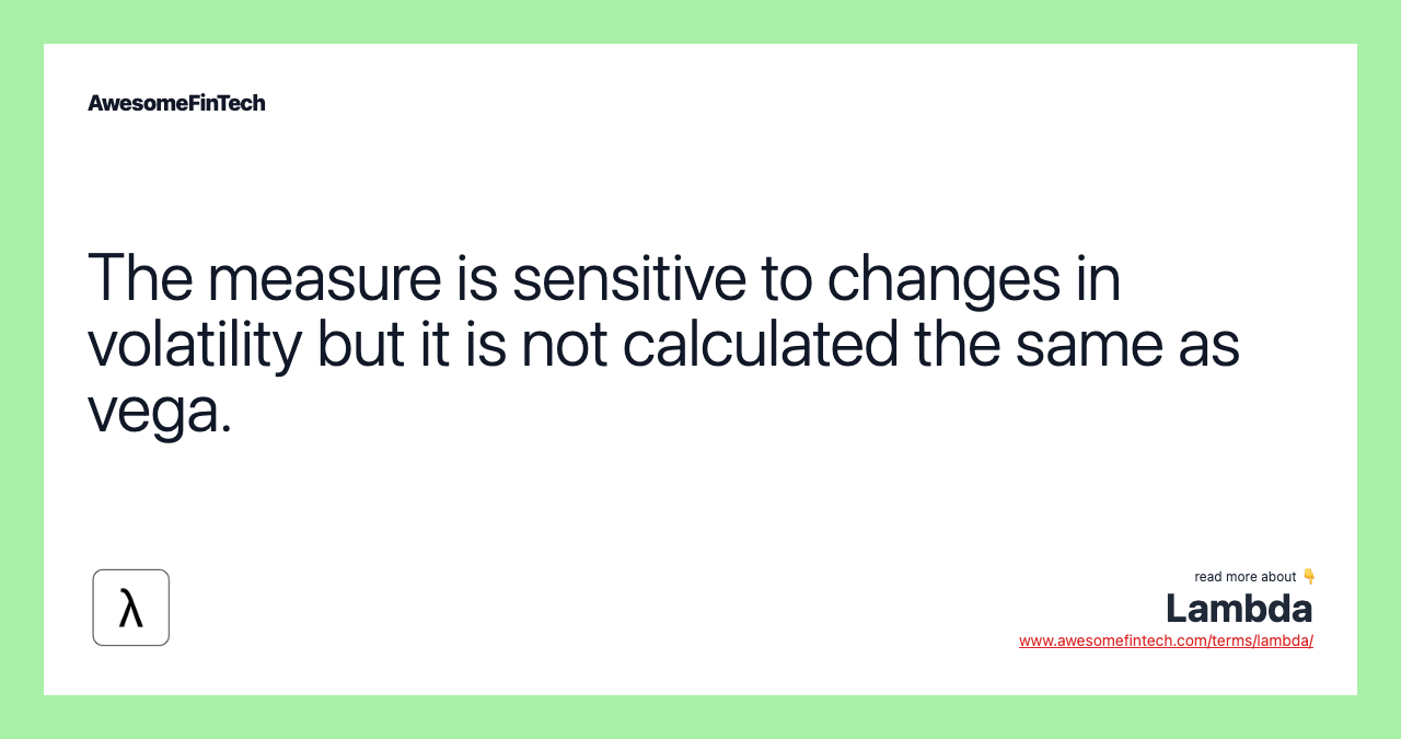 The measure is sensitive to changes in volatility but it is not calculated the same as vega.