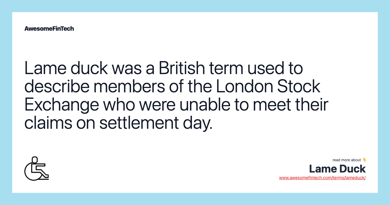 Lame duck was a British term used to describe members of the London Stock Exchange who were unable to meet their claims on settlement day.