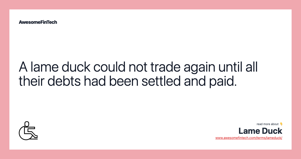 A lame duck could not trade again until all their debts had been settled and paid.