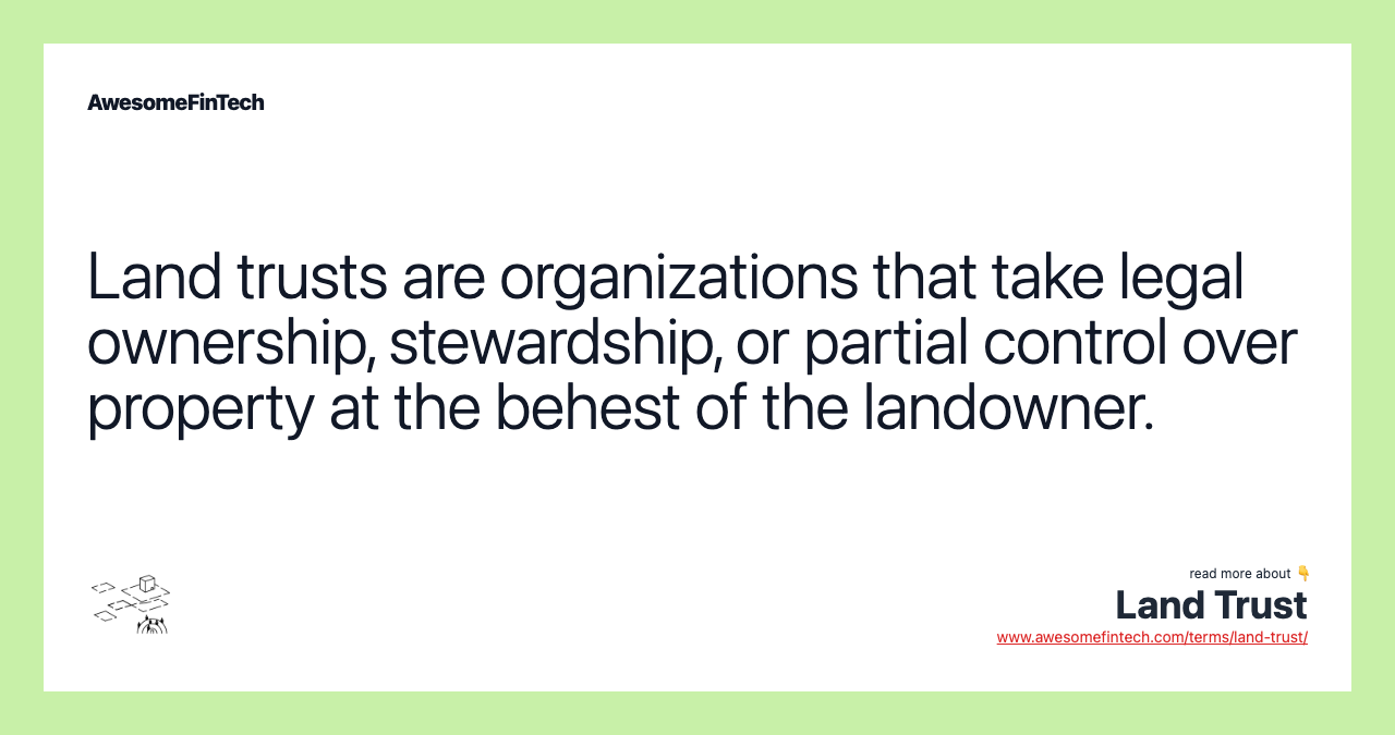 Land trusts are organizations that take legal ownership, stewardship, or partial control over property at the behest of the landowner.