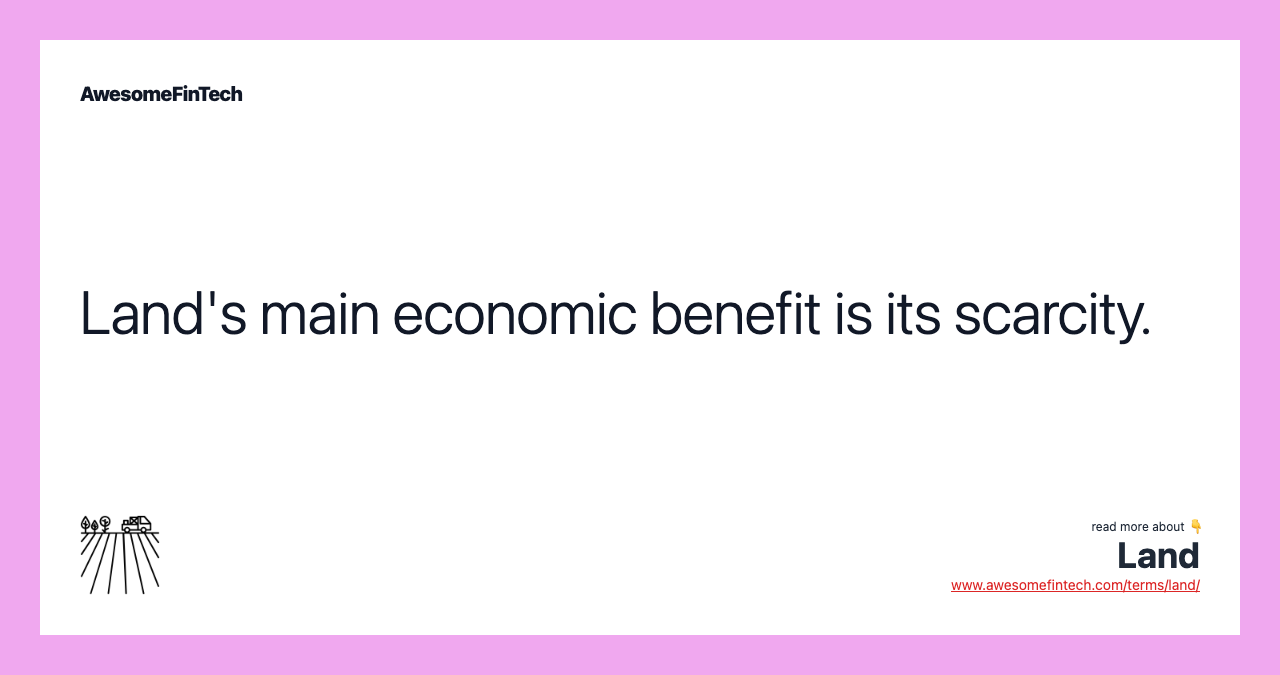 Land's main economic benefit is its scarcity.