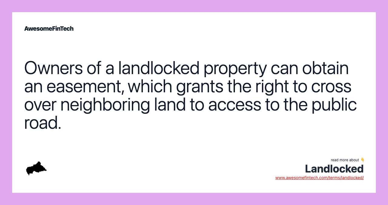Owners of a landlocked property can obtain an easement, which grants the right to cross over neighboring land to access to the public road.