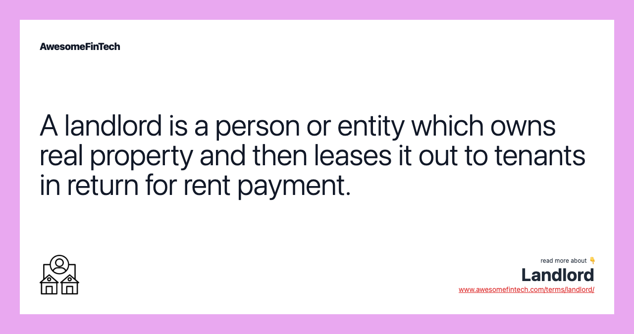 A landlord is a person or entity which owns real property and then leases it out to tenants in return for rent payment.
