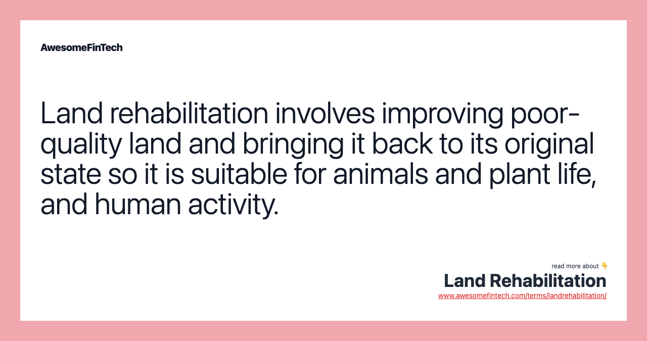 Land rehabilitation involves improving poor-quality land and bringing it back to its original state so it is suitable for animals and plant life, and human activity.