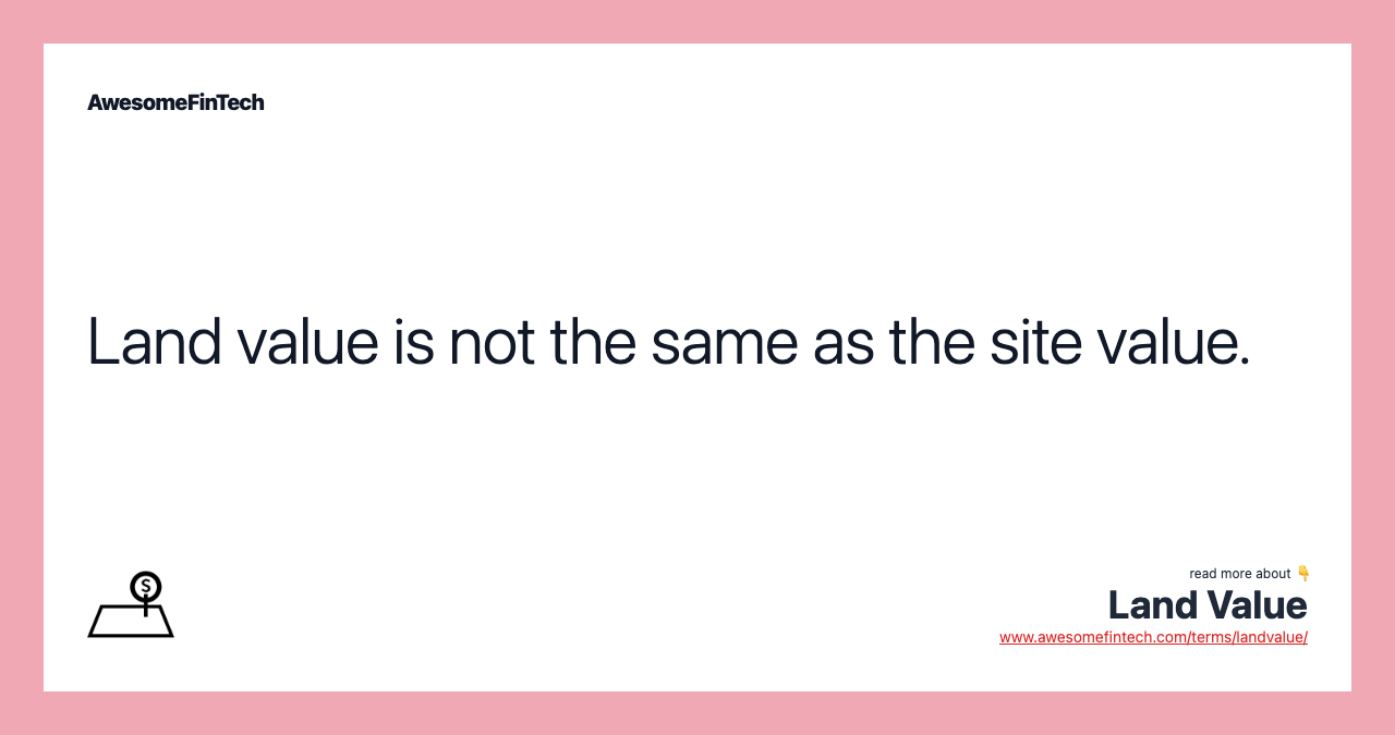 Land value is not the same as the site value.