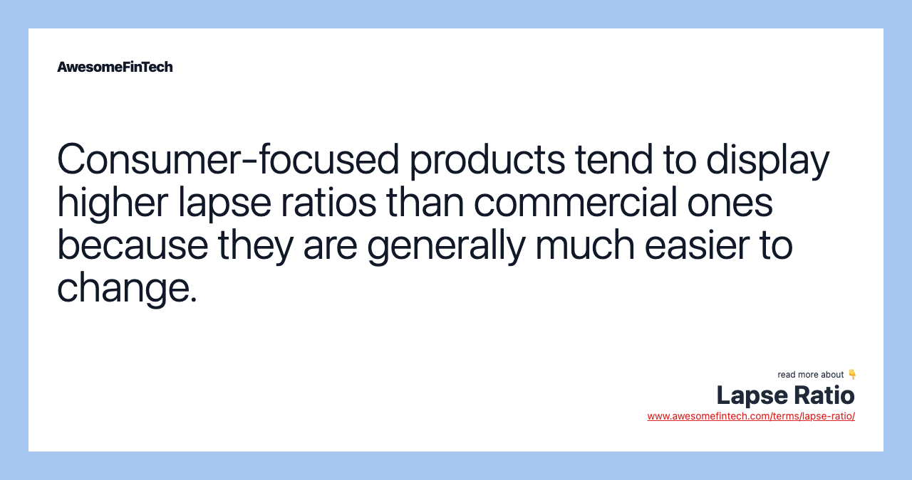 Consumer-focused products tend to display higher lapse ratios than commercial ones because they are generally much easier to change.
