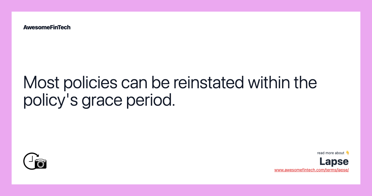 Most policies can be reinstated within the policy's grace period.