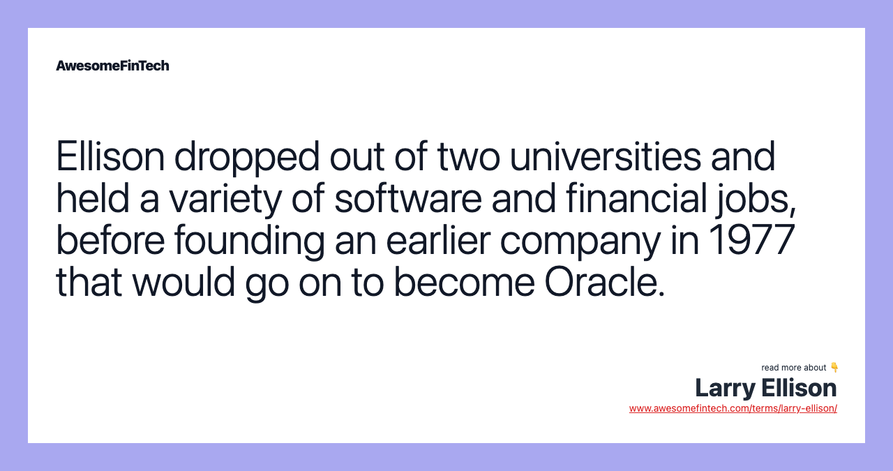 Ellison dropped out of two universities and held a variety of software and financial jobs, before founding an earlier company in 1977 that would go on to become Oracle.