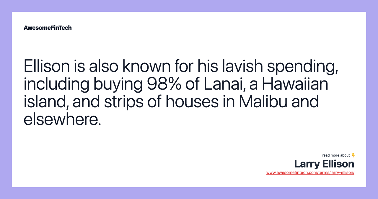 Ellison is also known for his lavish spending, including buying 98% of Lanai, a Hawaiian island, and strips of houses in Malibu and elsewhere.