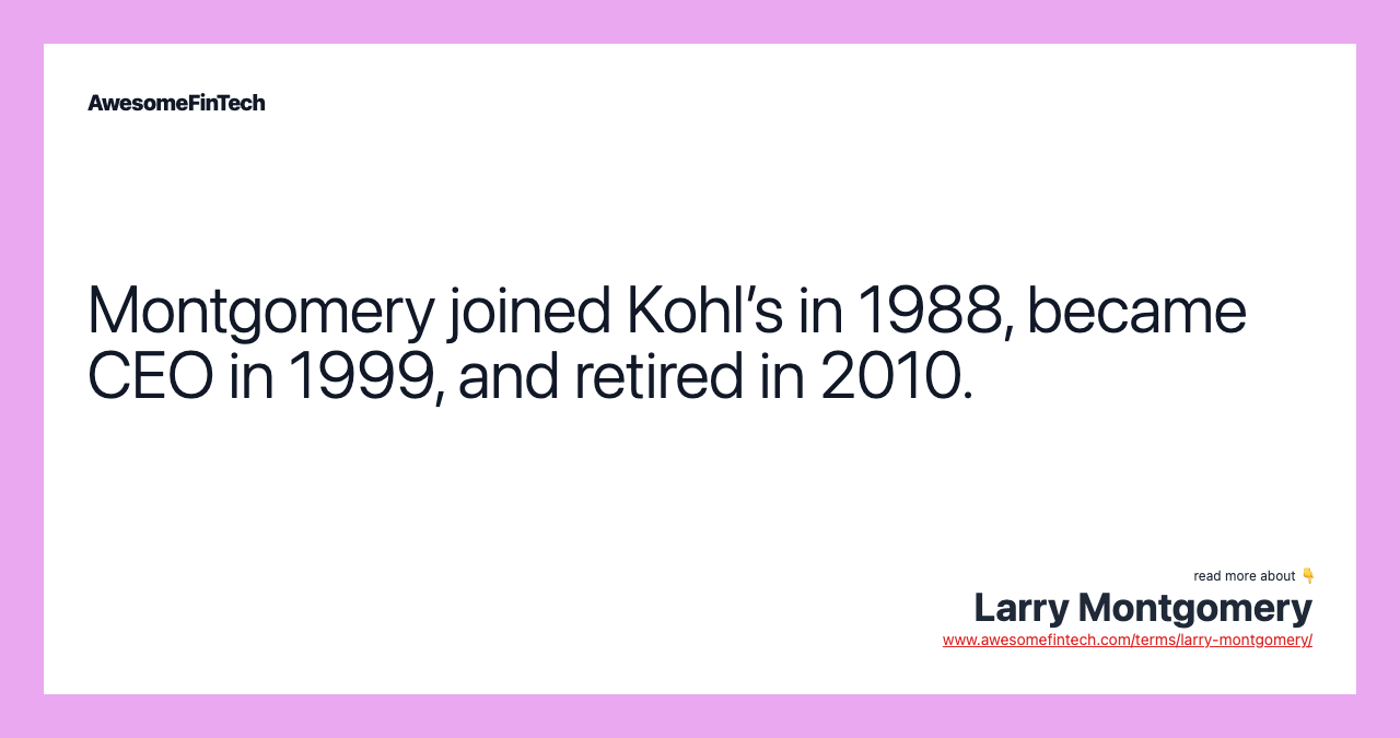 Montgomery joined Kohl’s in 1988, became CEO in 1999, and retired in 2010.