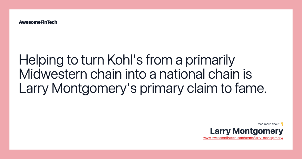 Helping to turn Kohl's from a primarily Midwestern chain into a national chain is Larry Montgomery's primary claim to fame.