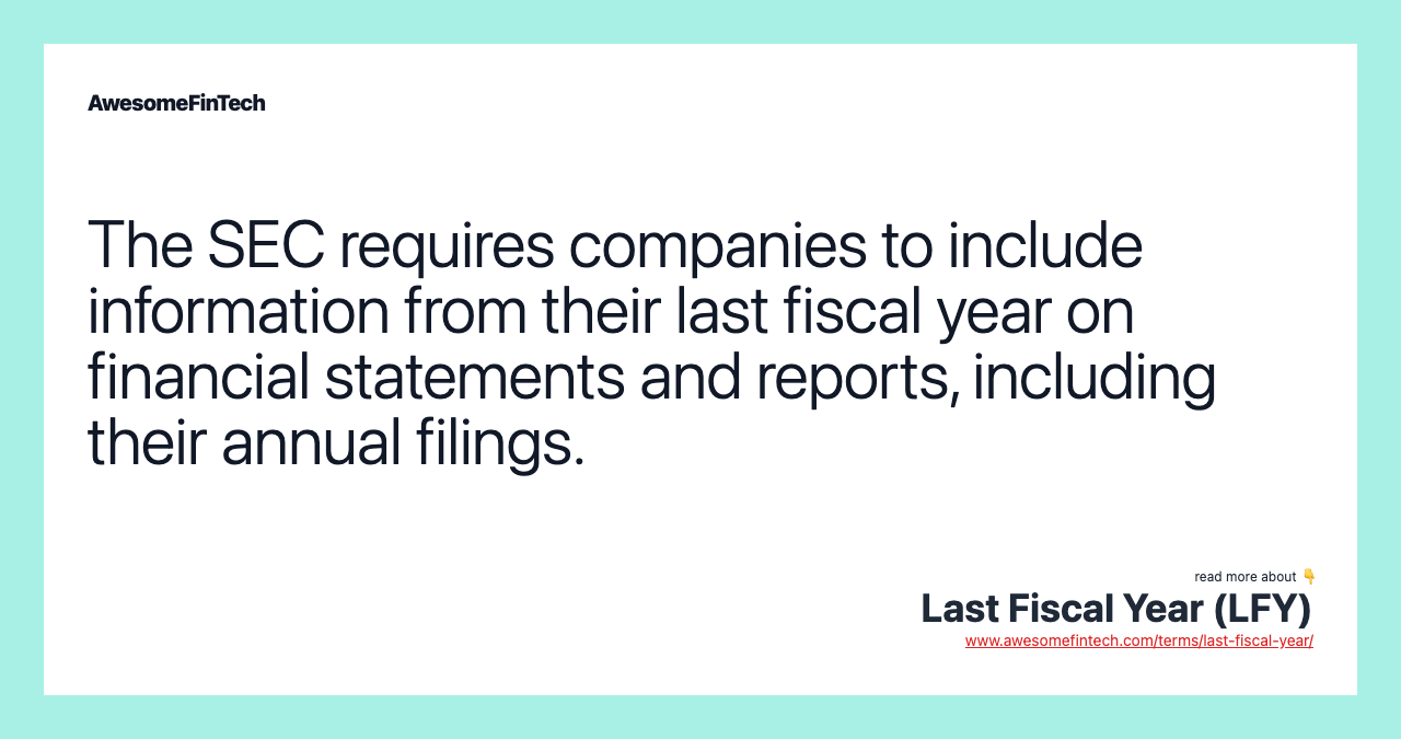 The SEC requires companies to include information from their last fiscal year on financial statements and reports, including their annual filings.