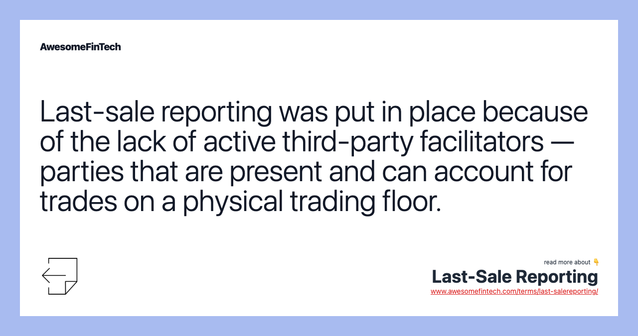 Last-sale reporting was put in place because of the lack of active third-party facilitators — parties that are present and can account for trades on a physical trading floor.