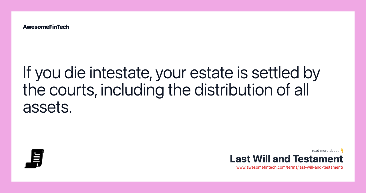 If you die intestate, your estate is settled by the courts, including the distribution of all assets.