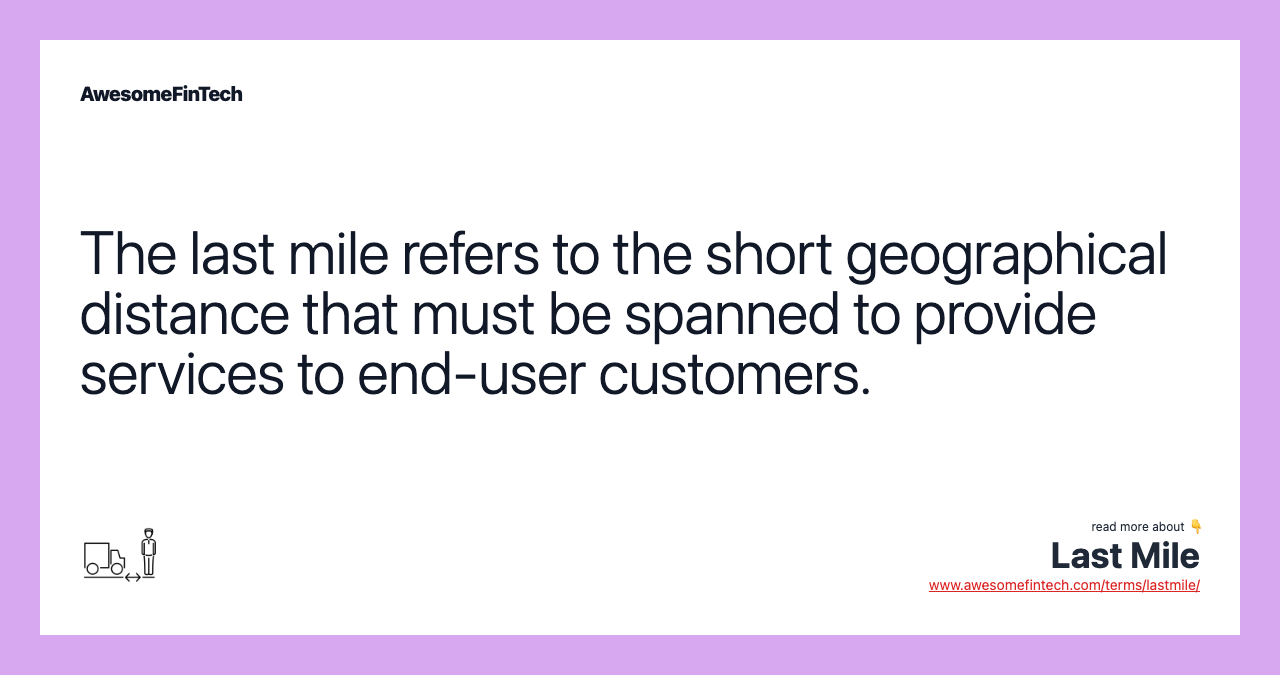The last mile refers to the short geographical distance that must be spanned to provide services to end-user customers.