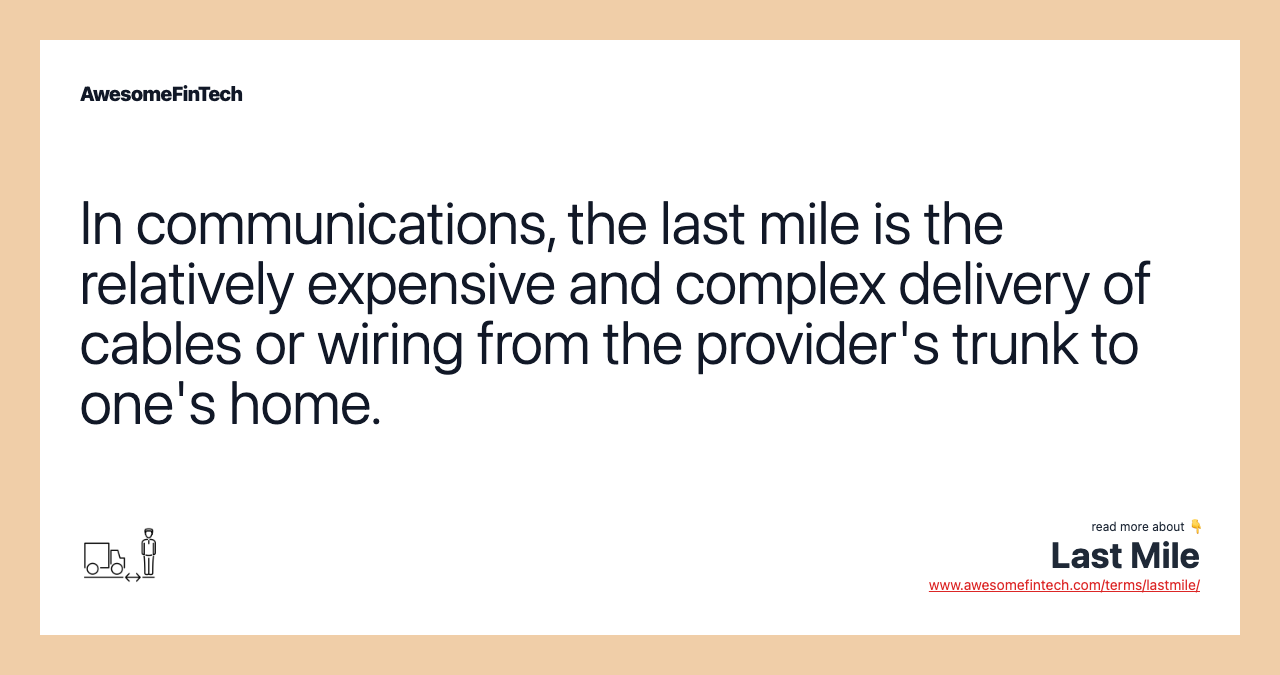 In communications, the last mile is the relatively expensive and complex delivery of cables or wiring from the provider's trunk to one's home.