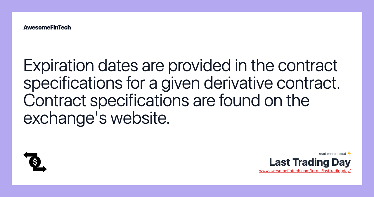 Expiration dates are provided in the contract specifications for a given derivative contract. Contract specifications are found on the exchange's website.