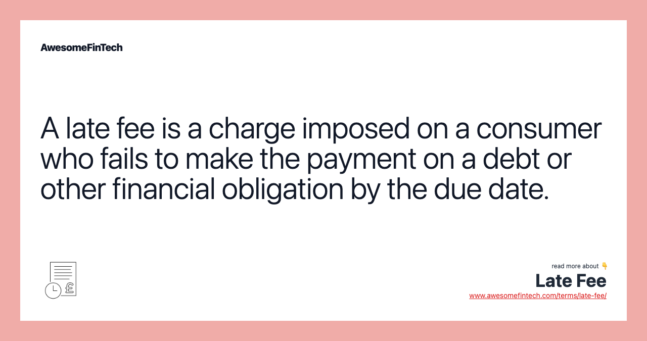 A late fee is a charge imposed on a consumer who fails to make the payment on a debt or other financial obligation by the due date.