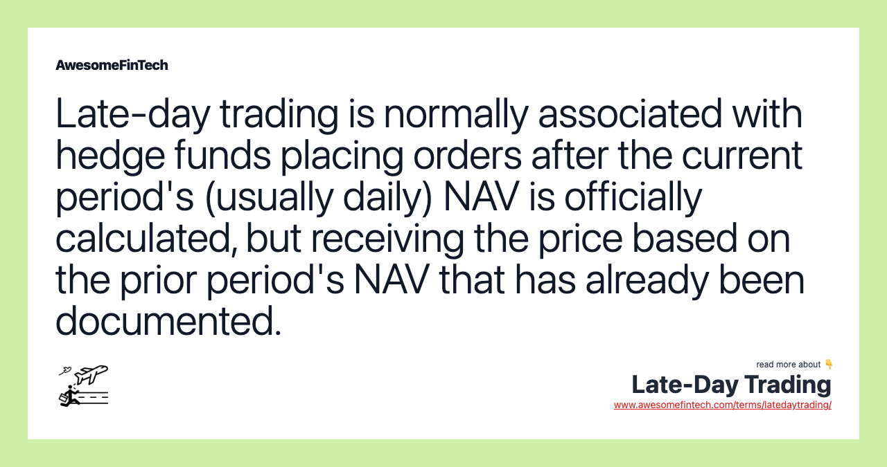 Late-day trading is normally associated with hedge funds placing orders after the current period's (usually daily) NAV is officially calculated, but receiving the price based on the prior period's NAV that has already been documented.