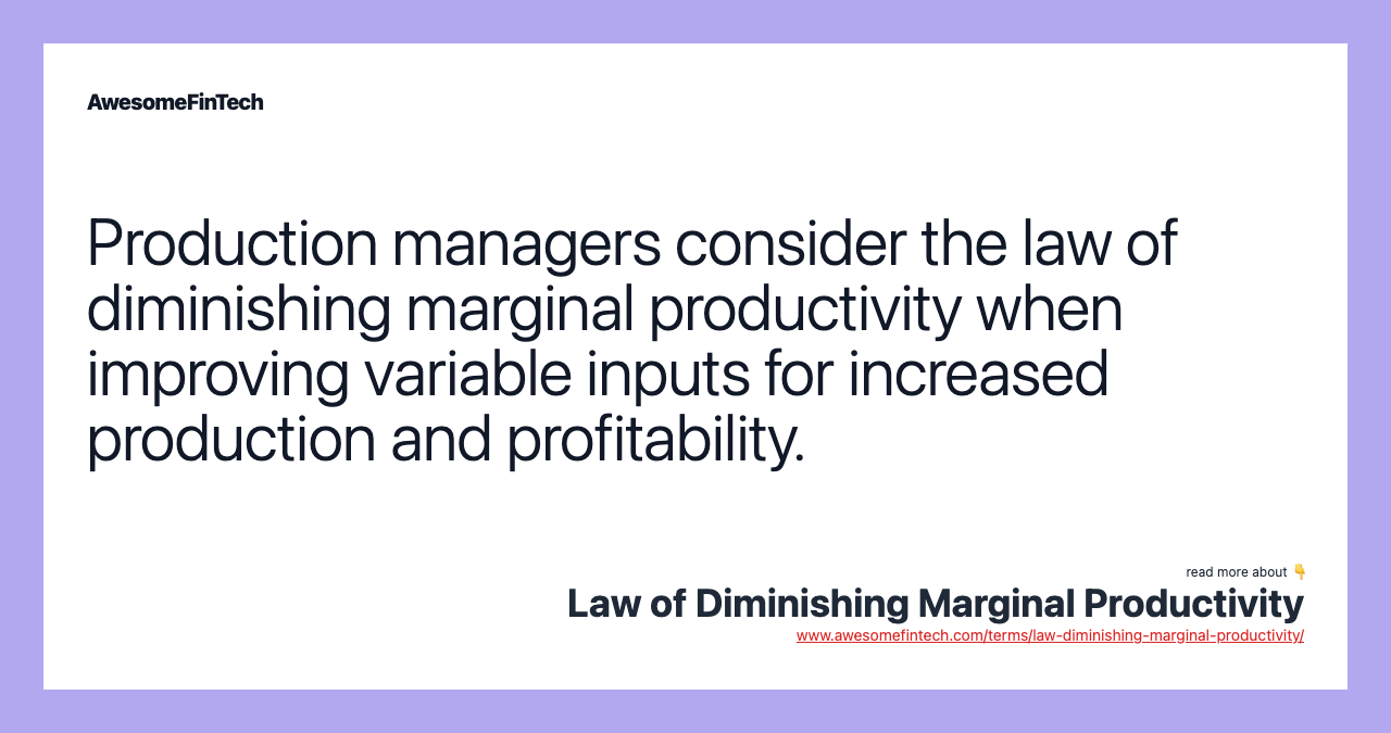 Production managers consider the law of diminishing marginal productivity when improving variable inputs for increased production and profitability.
