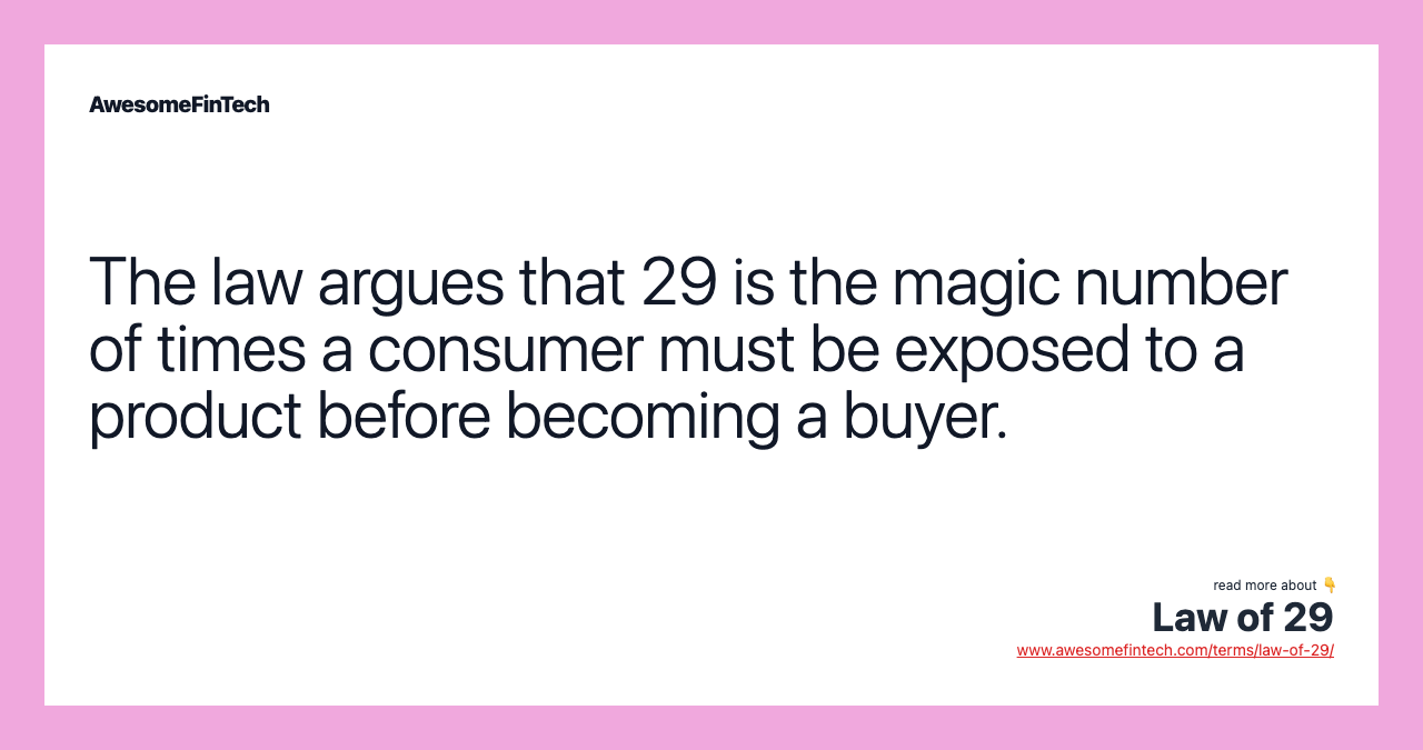 The law argues that 29 is the magic number of times a consumer must be exposed to a product before becoming a buyer.