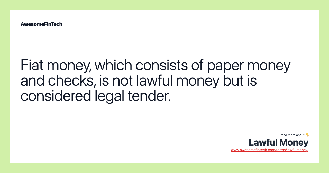 Fiat money, which consists of paper money and checks, is not lawful money but is considered legal tender.