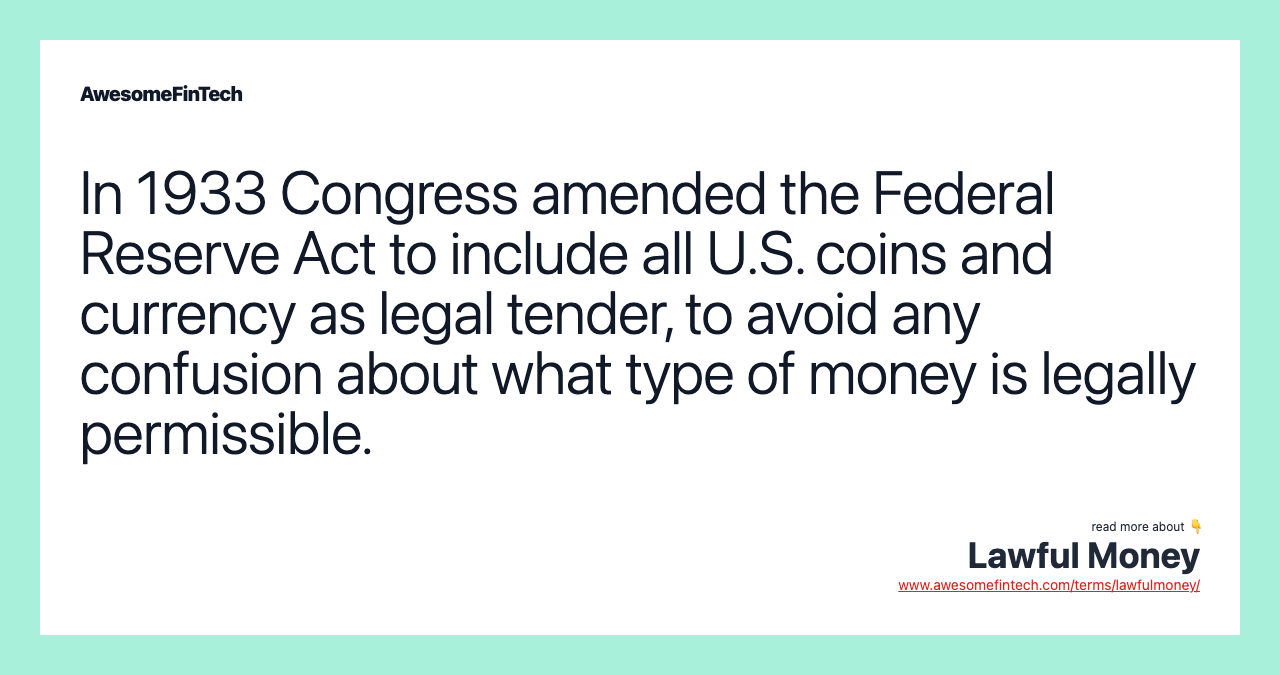 In 1933 Congress amended the Federal Reserve Act to include all U.S. coins and currency as legal tender, to avoid any confusion about what type of money is legally permissible.