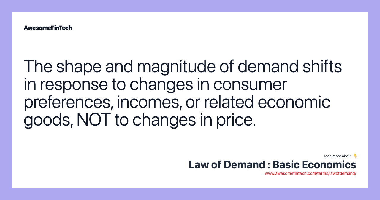 The shape and magnitude of demand shifts in response to changes in consumer preferences, incomes, or related economic goods, NOT to changes in price.