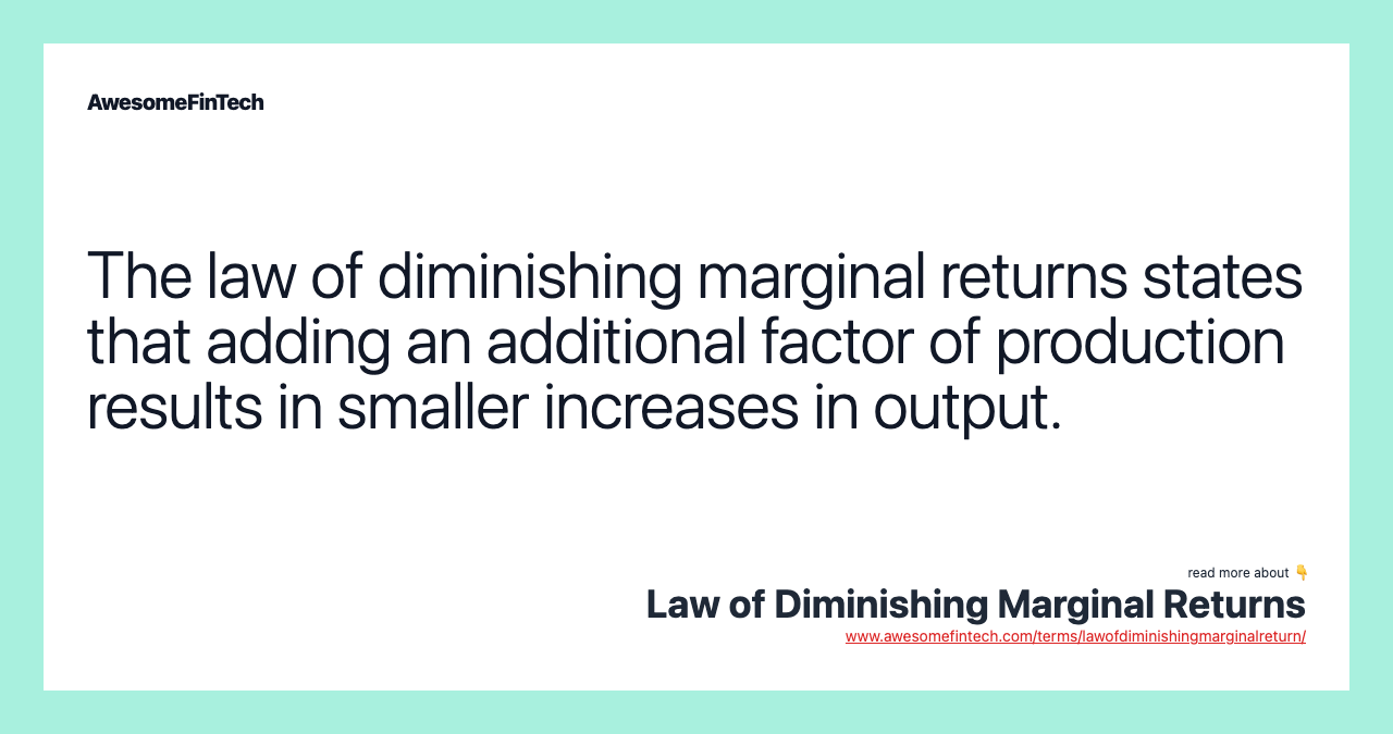 The law of diminishing marginal returns states that adding an additional factor of production results in smaller increases in output.