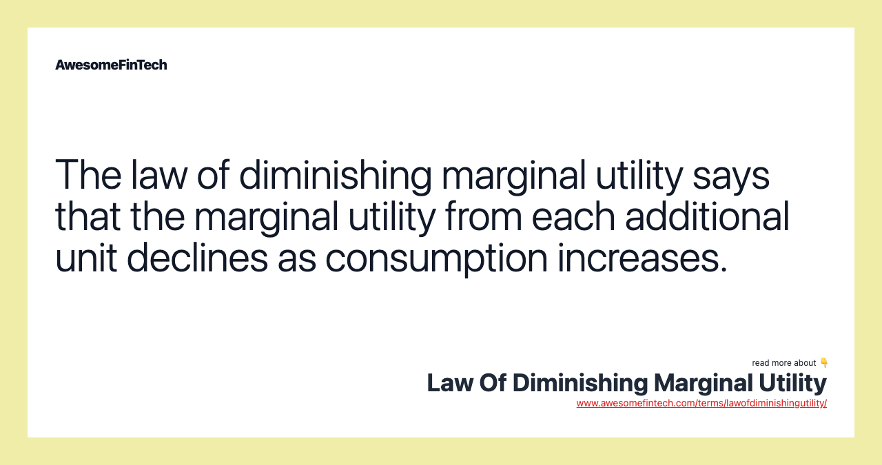 The law of diminishing marginal utility says that the marginal utility from each additional unit declines as consumption increases.
