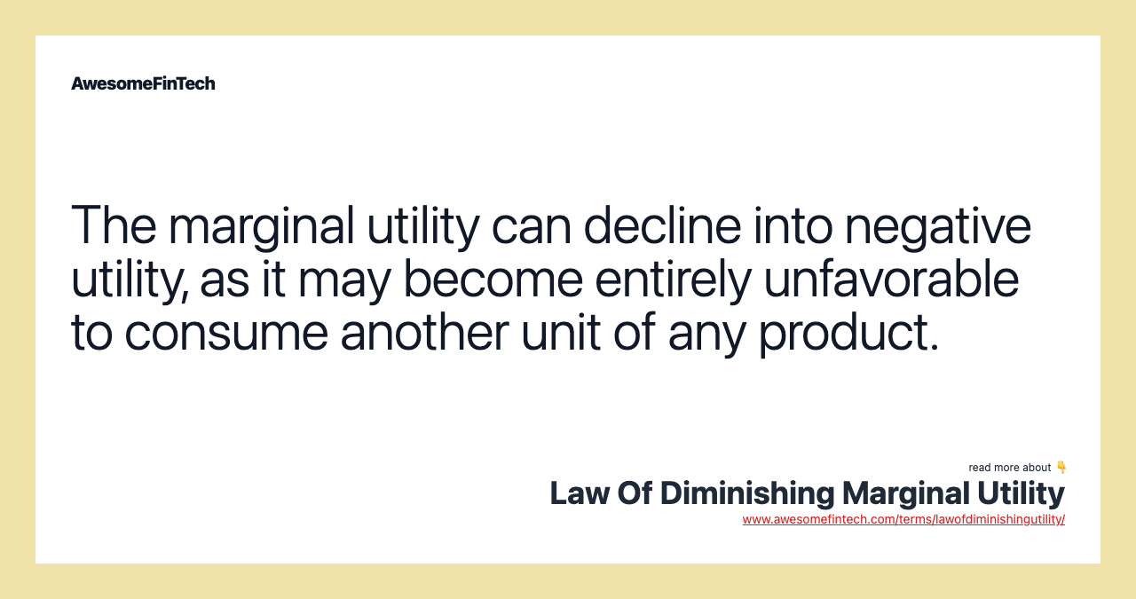 The marginal utility can decline into negative utility, as it may become entirely unfavorable to consume another unit of any product.
