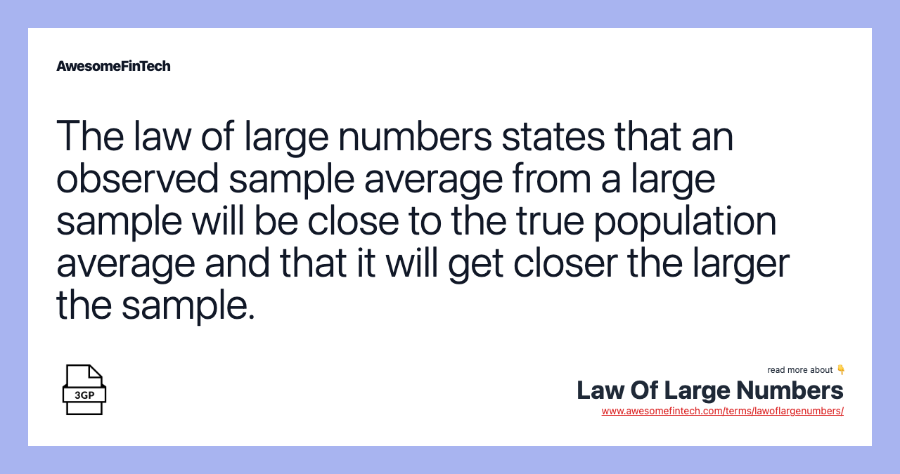 The law of large numbers states that an observed sample average from a large sample will be close to the true population average and that it will get closer the larger the sample.